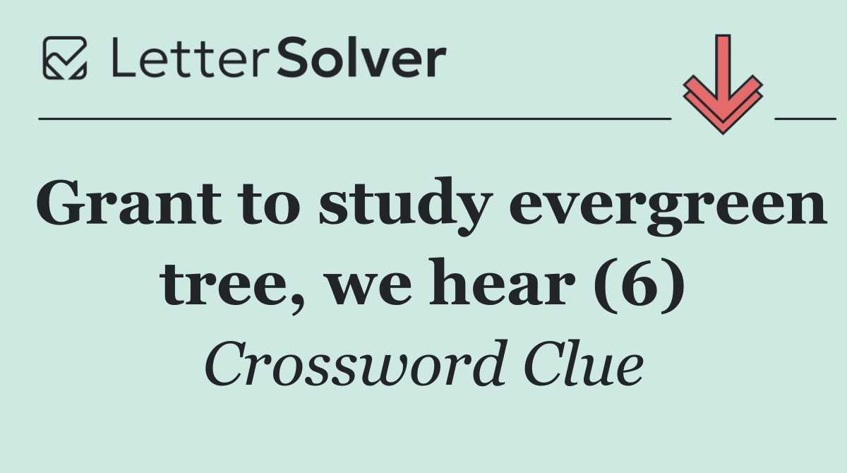 Grant to study evergreen tree, we hear (6)