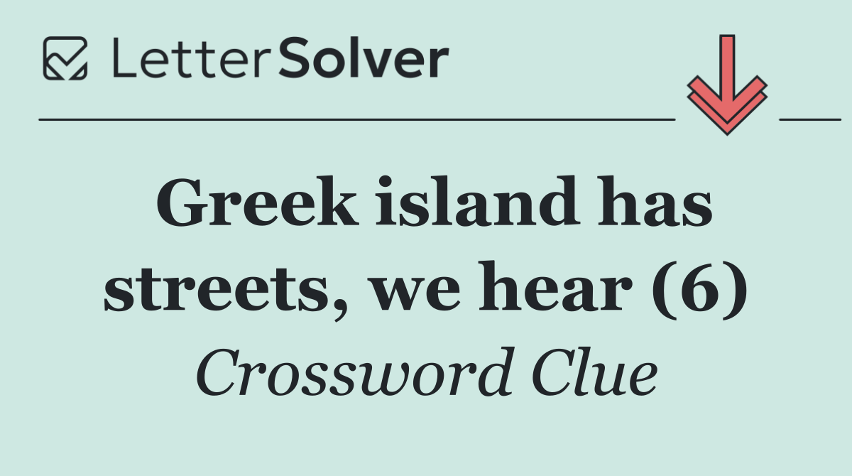 Greek island has streets, we hear (6)