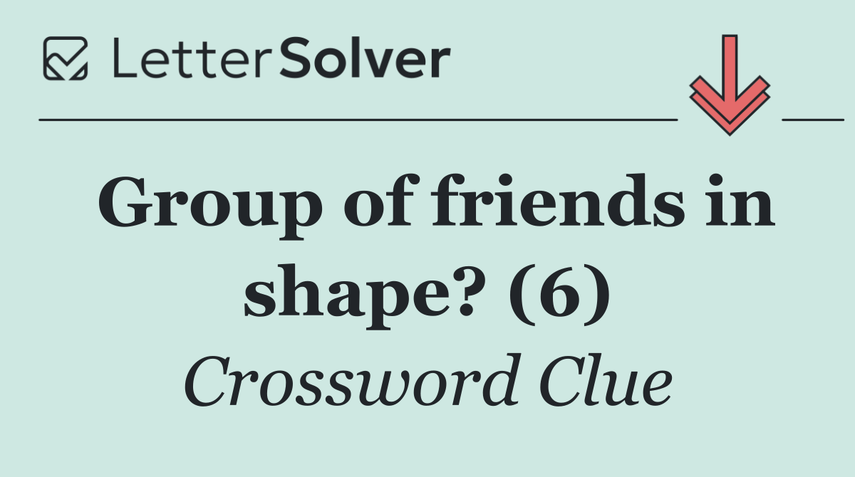 Group of friends in shape? (6)