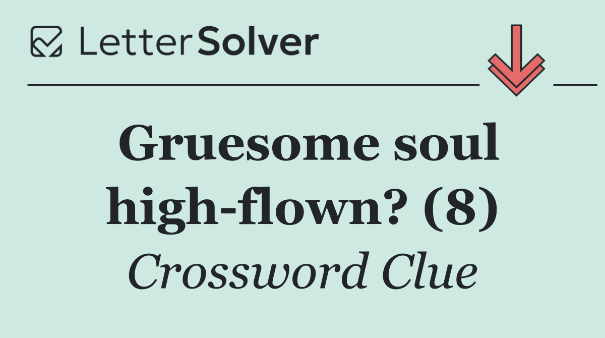 Gruesome soul high flown? (8)