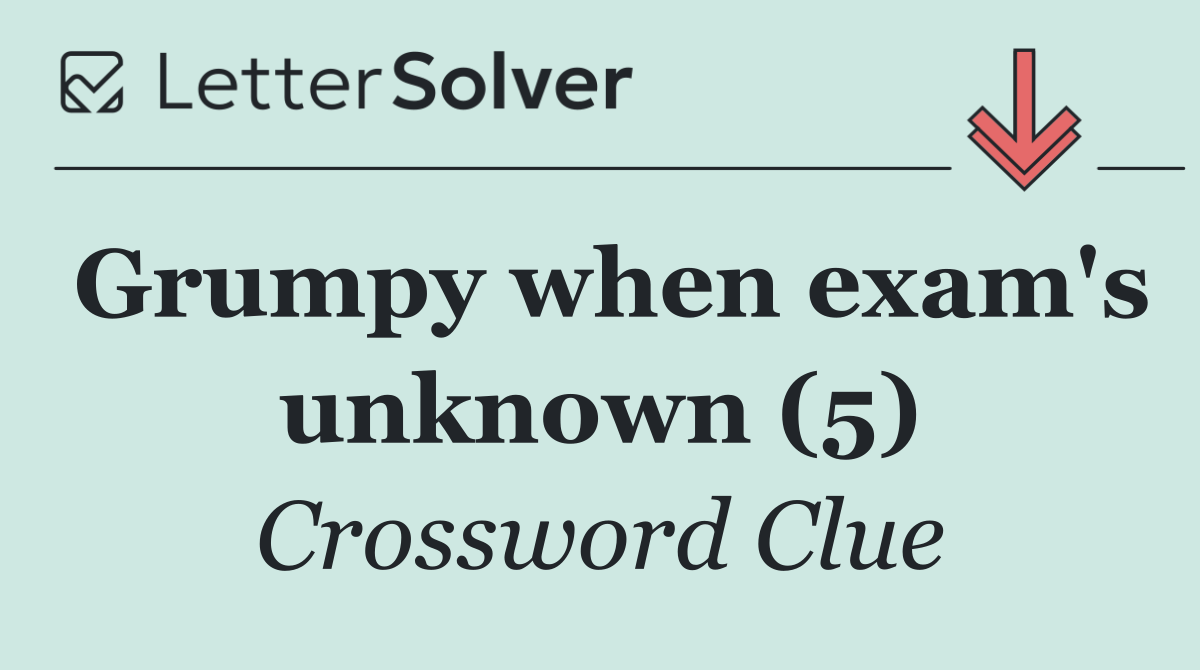 Grumpy when exam's unknown (5)