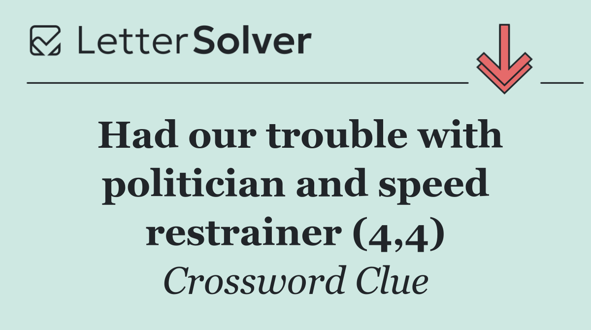 Had our trouble with politician and speed restrainer (4,4)