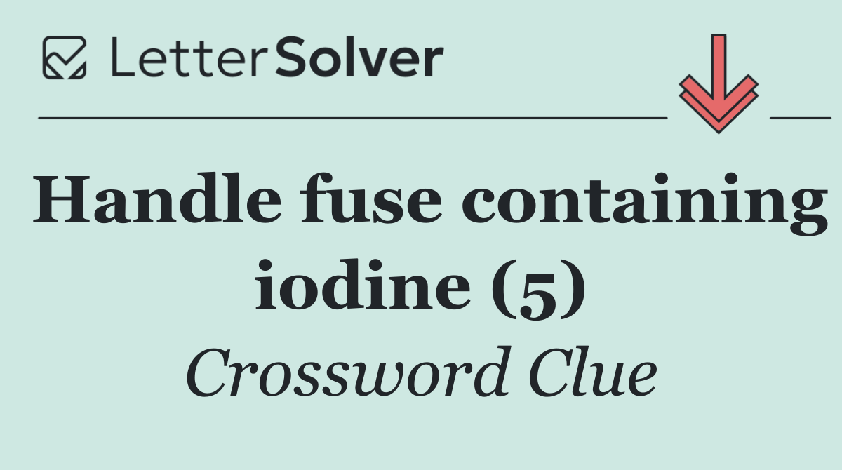 Handle fuse containing iodine (5)