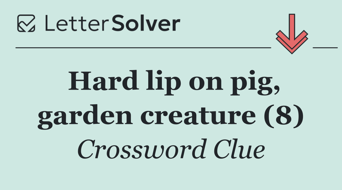 Hard lip on pig, garden creature (8)