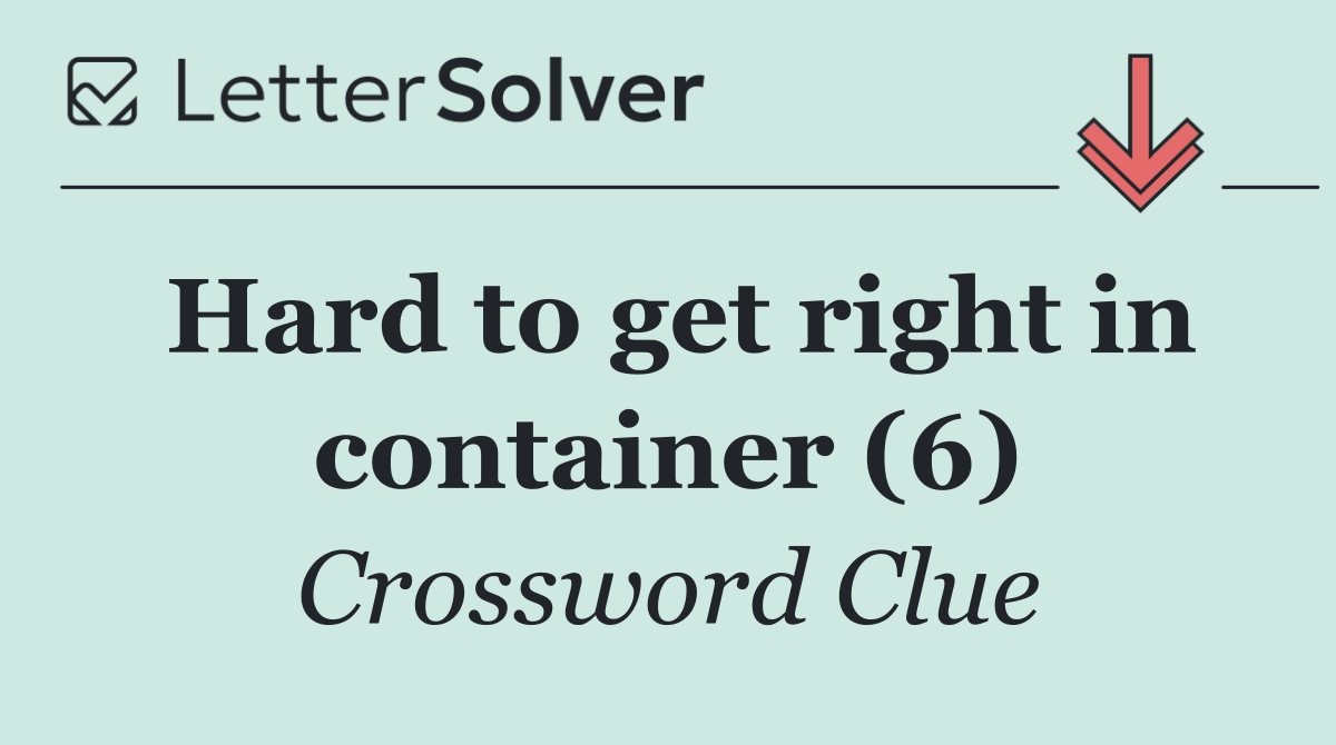 Hard to get right in container (6)