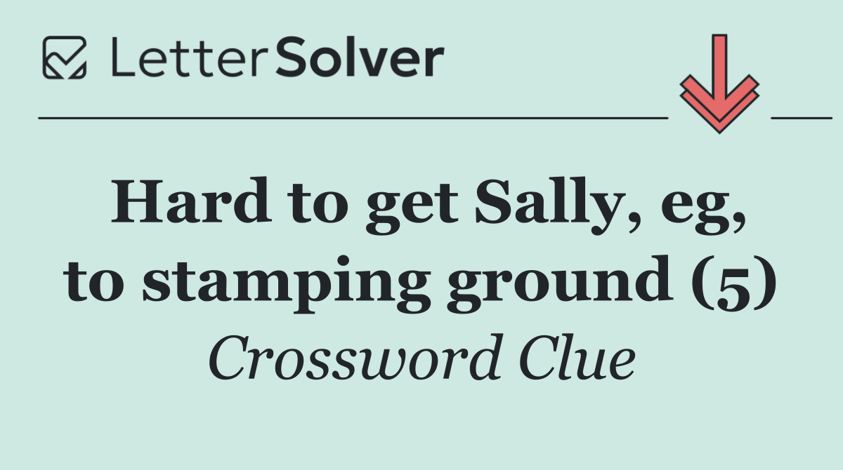 Hard to get Sally, eg, to stamping ground (5)