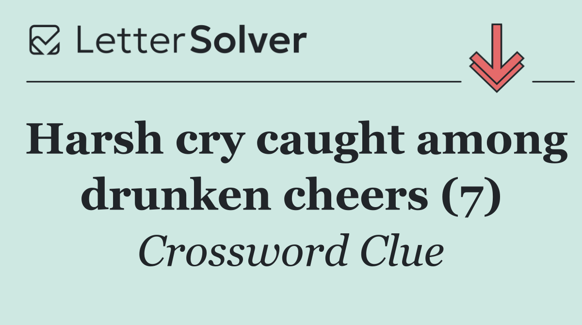Harsh cry caught among drunken cheers (7)