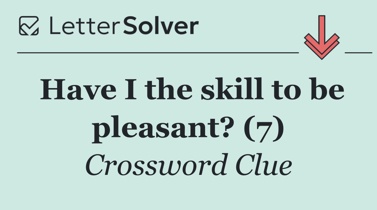 Have I the skill to be pleasant? (7)