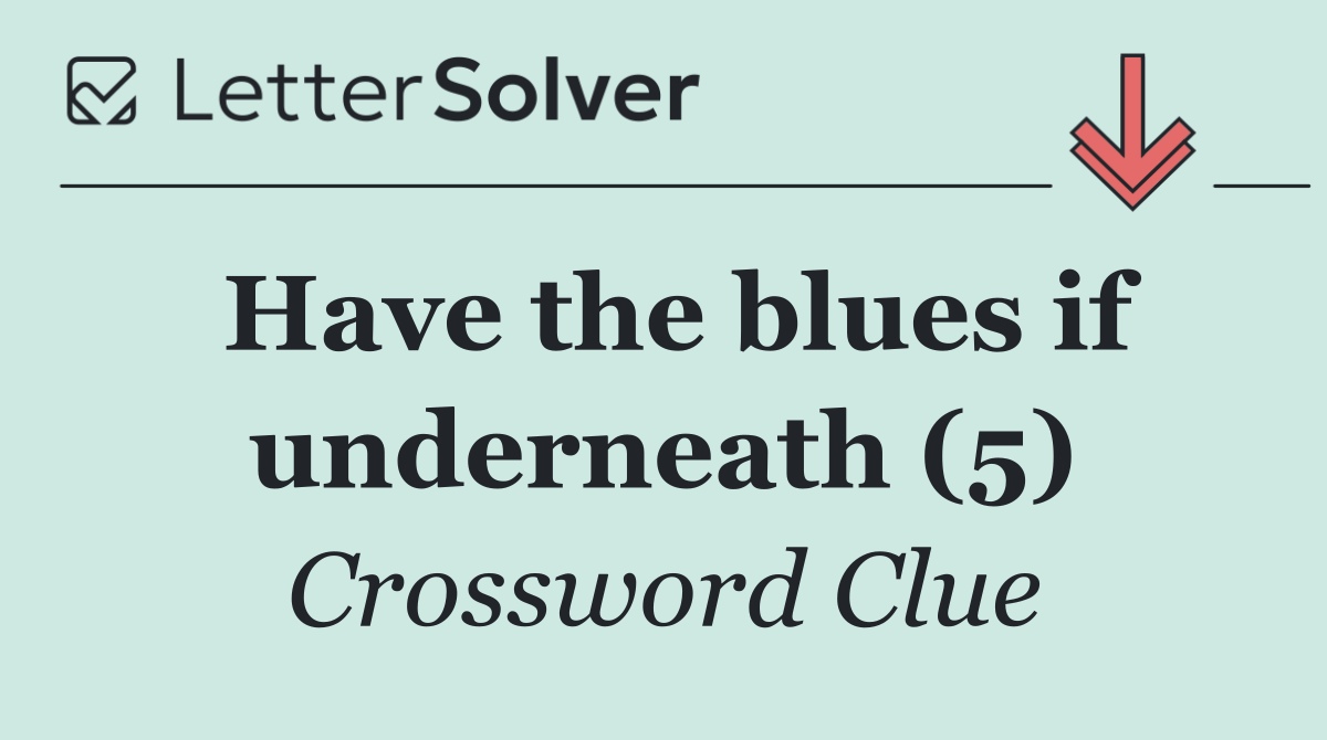 Have the blues if underneath (5)