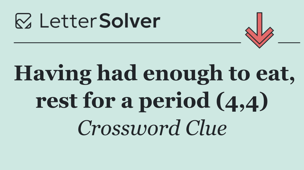 Having had enough to eat, rest for a period (4,4)