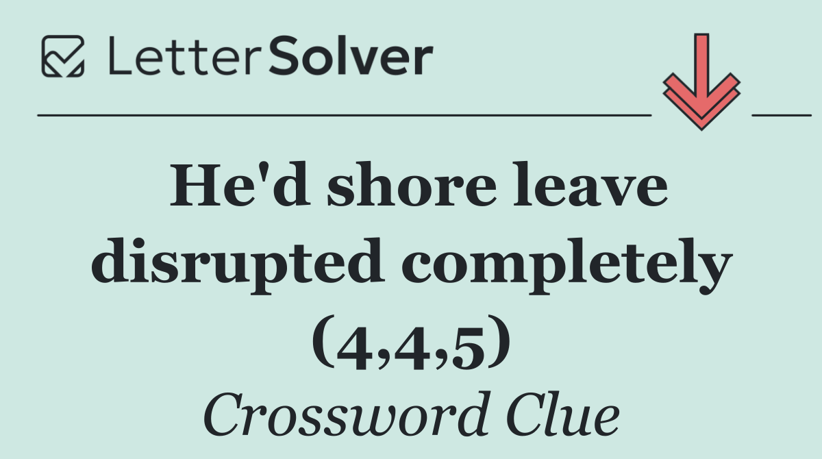 He'd shore leave disrupted completely (4,4,5)