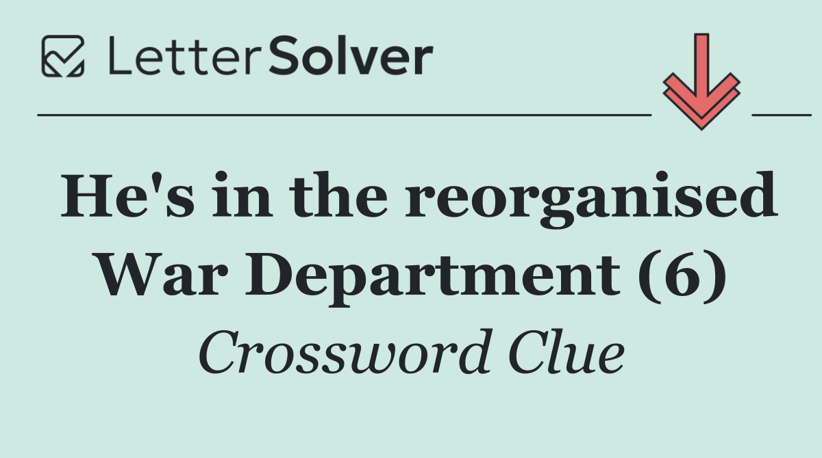 He's in the reorganised War Department (6)