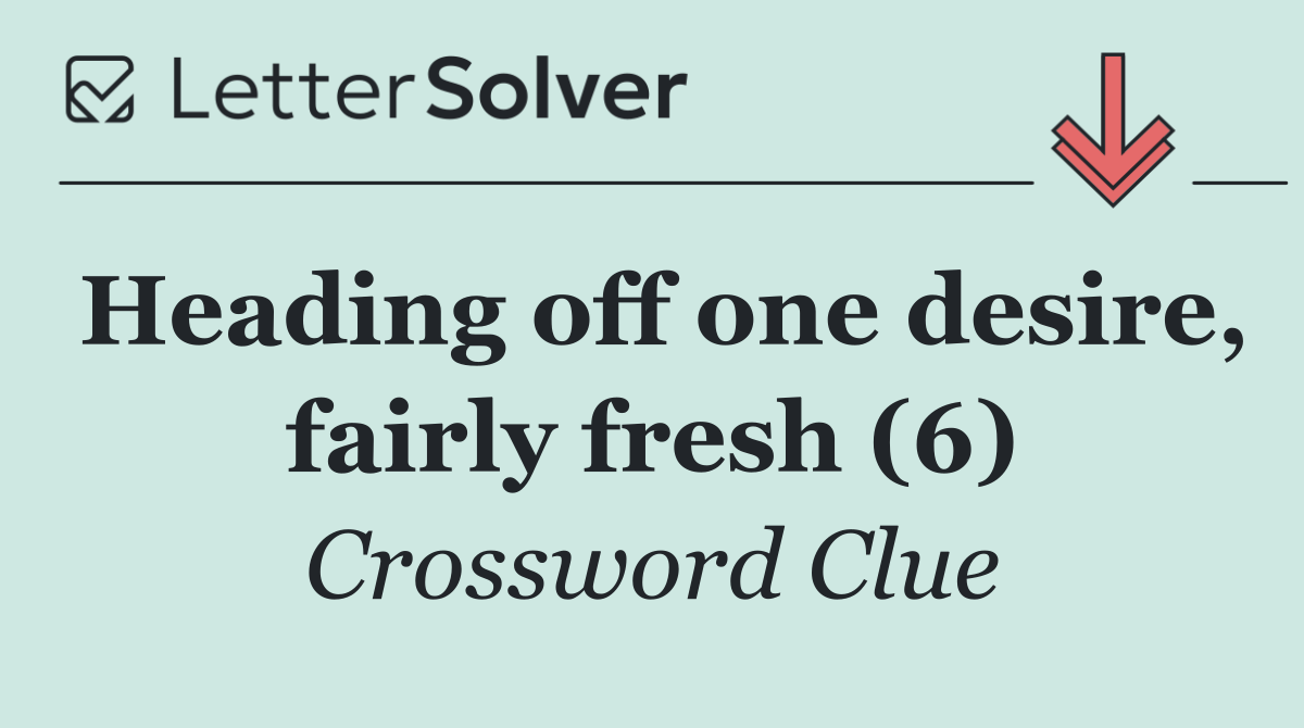 Heading off one desire, fairly fresh (6)