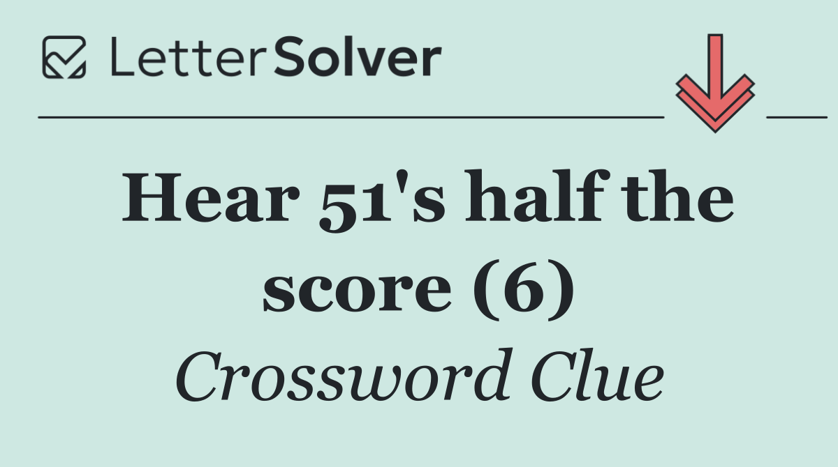 Hear 51's half the score (6)