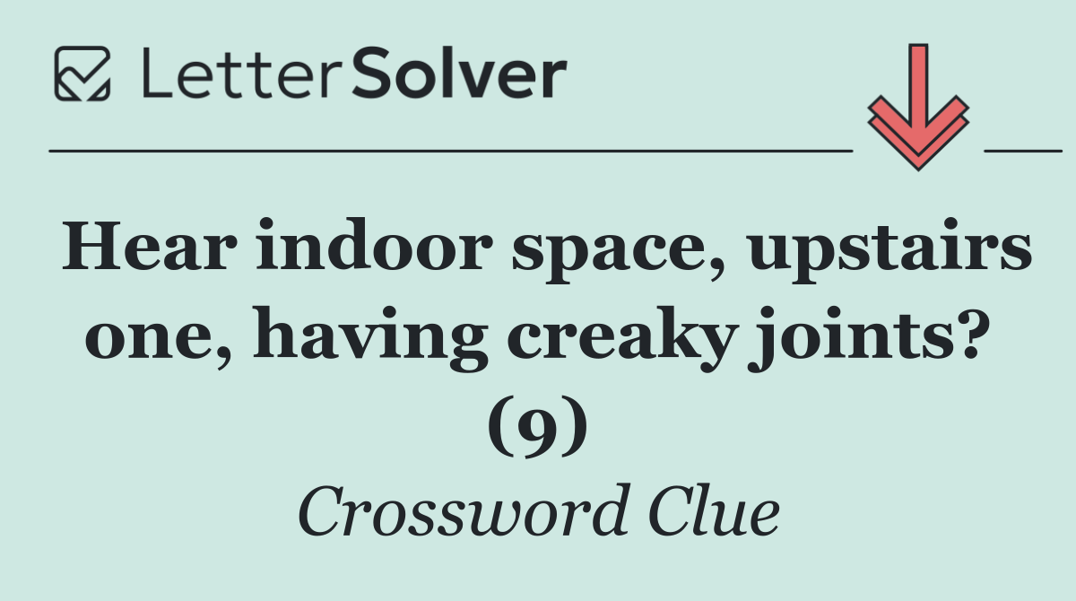 Hear indoor space, upstairs one, having creaky joints? (9)