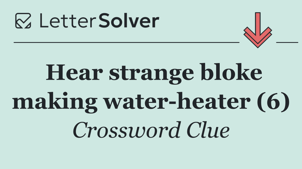 Hear strange bloke making water heater (6)