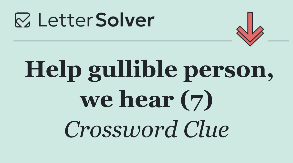 Help gullible person, we hear (7)