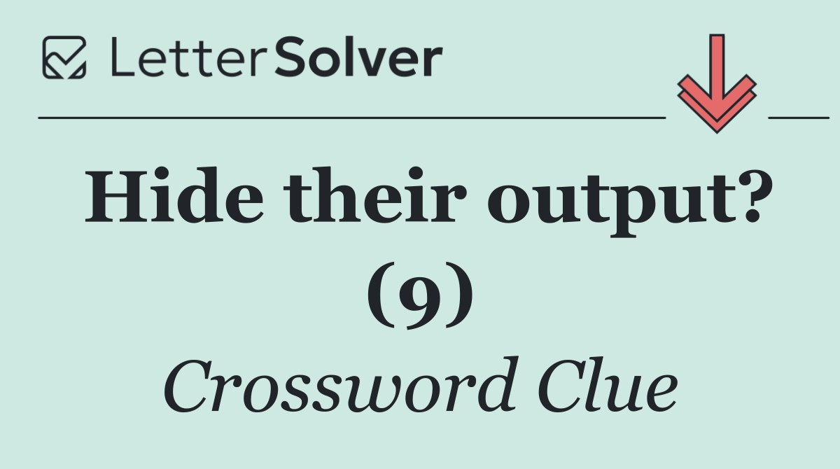 Hide their output? (9)