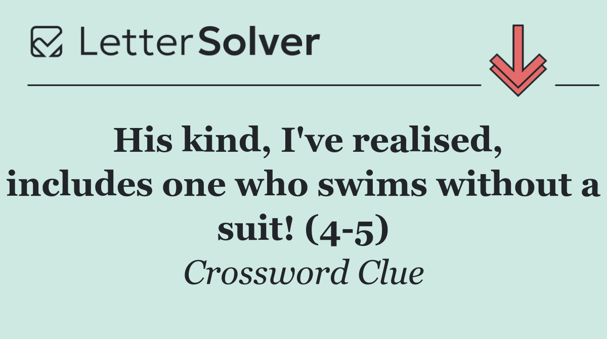 His kind, I've realised, includes one who swims without a suit! (4 5)