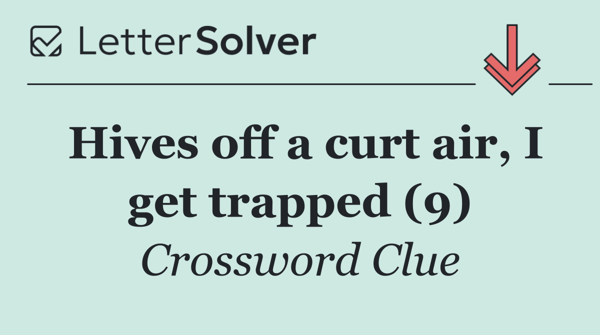Hives off a curt air, I get trapped (9)