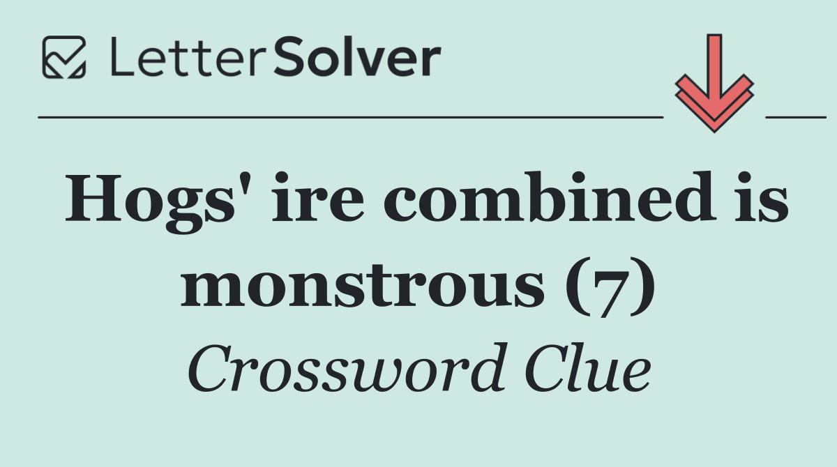 Hogs' ire combined is monstrous (7)