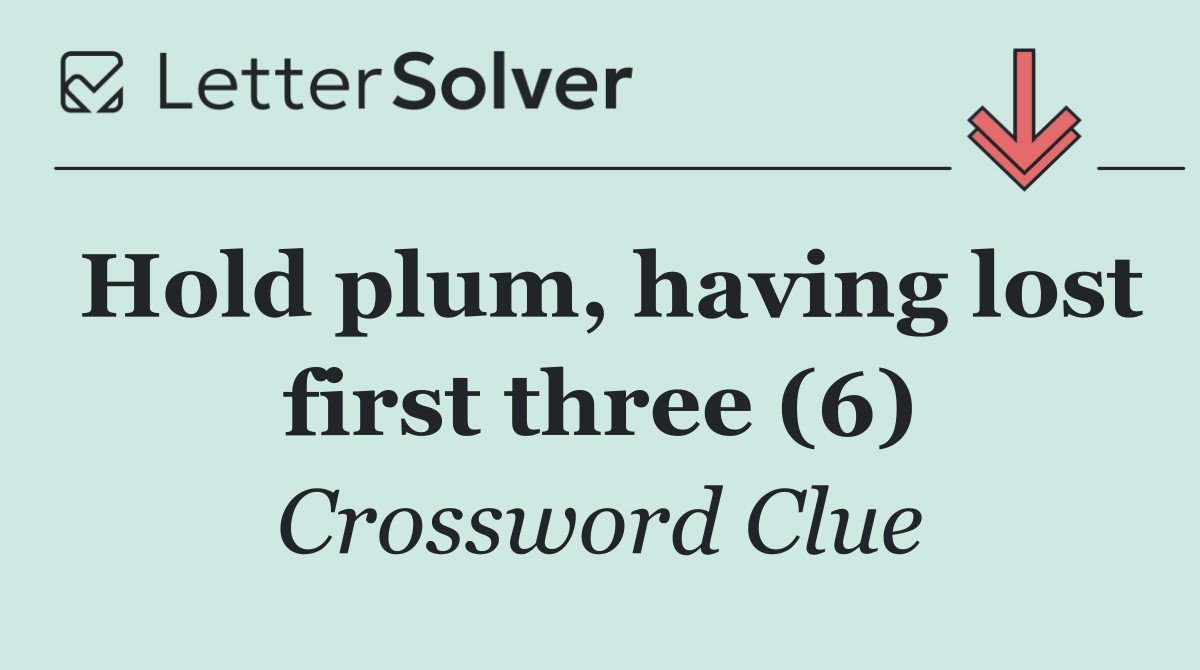 Hold plum, having lost first three (6)