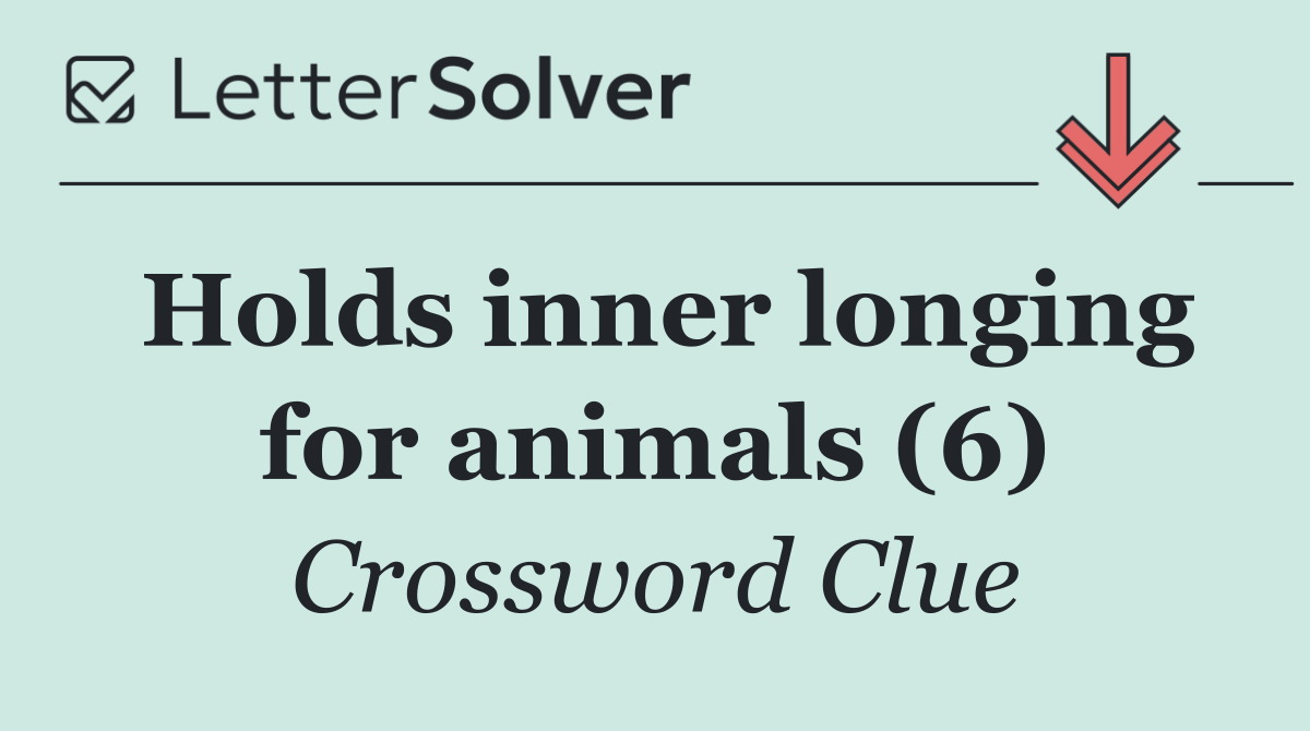 Holds inner longing for animals (6)