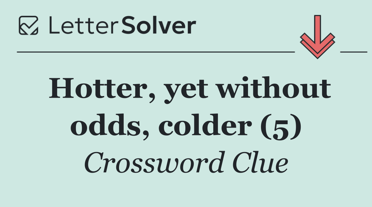 Hotter, yet without odds, colder (5)