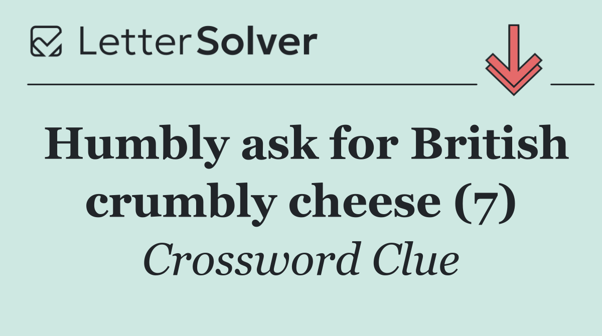 Humbly ask for British crumbly cheese (7)