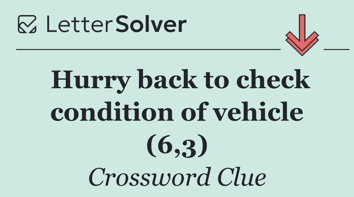 Hurry back to check condition of vehicle (6,3)