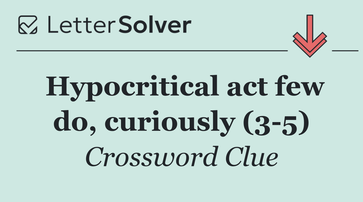 Hypocritical act few do, curiously (3 5)