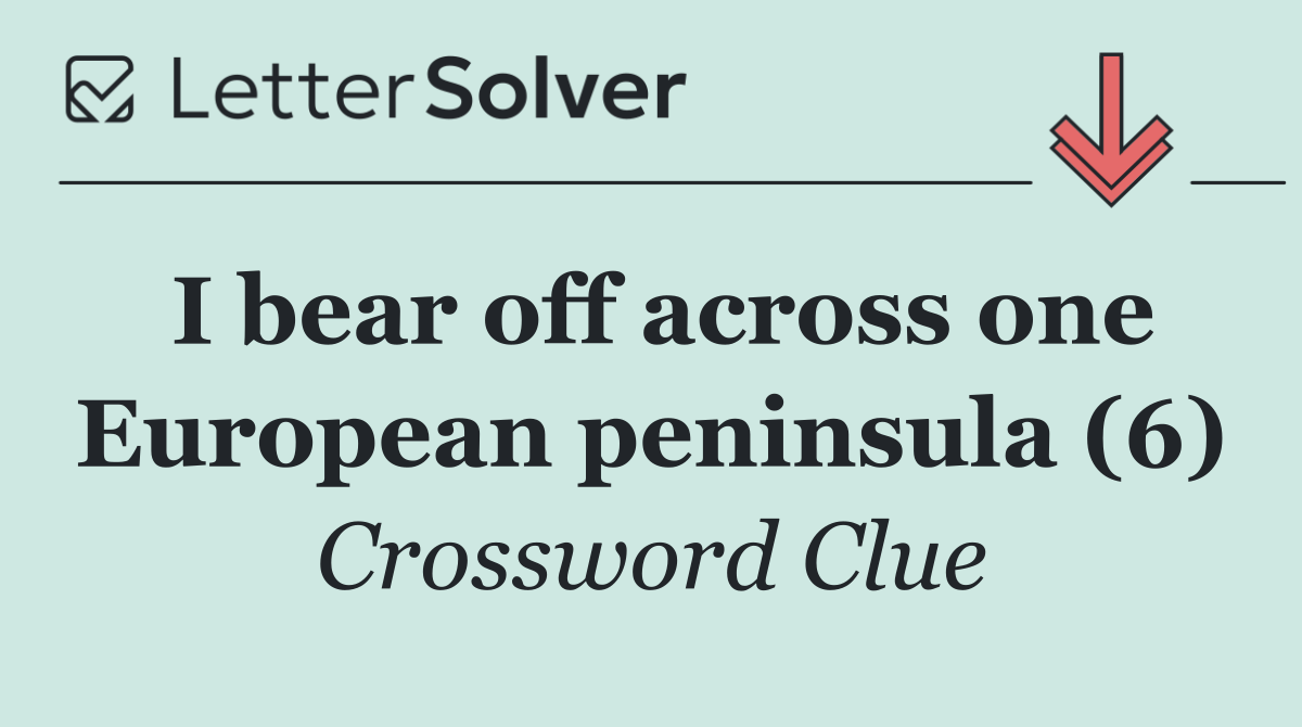 I bear off across one European peninsula (6)