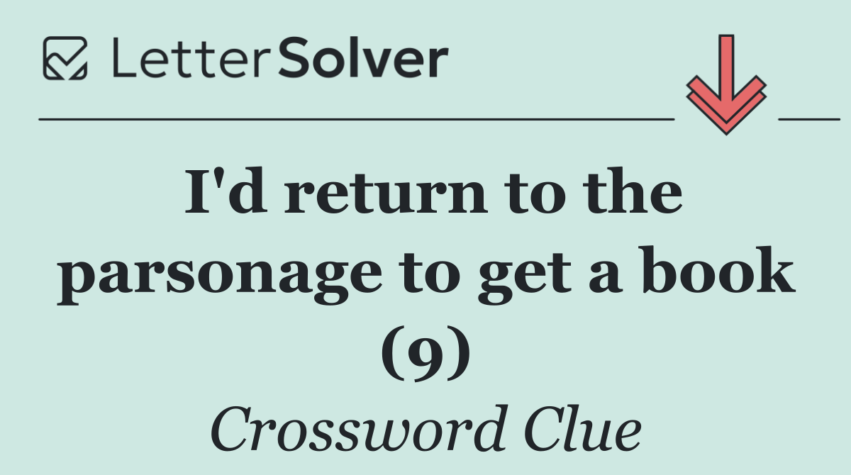 I'd return to the parsonage to get a book (9)