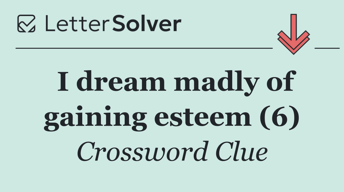 I dream madly of gaining esteem (6)