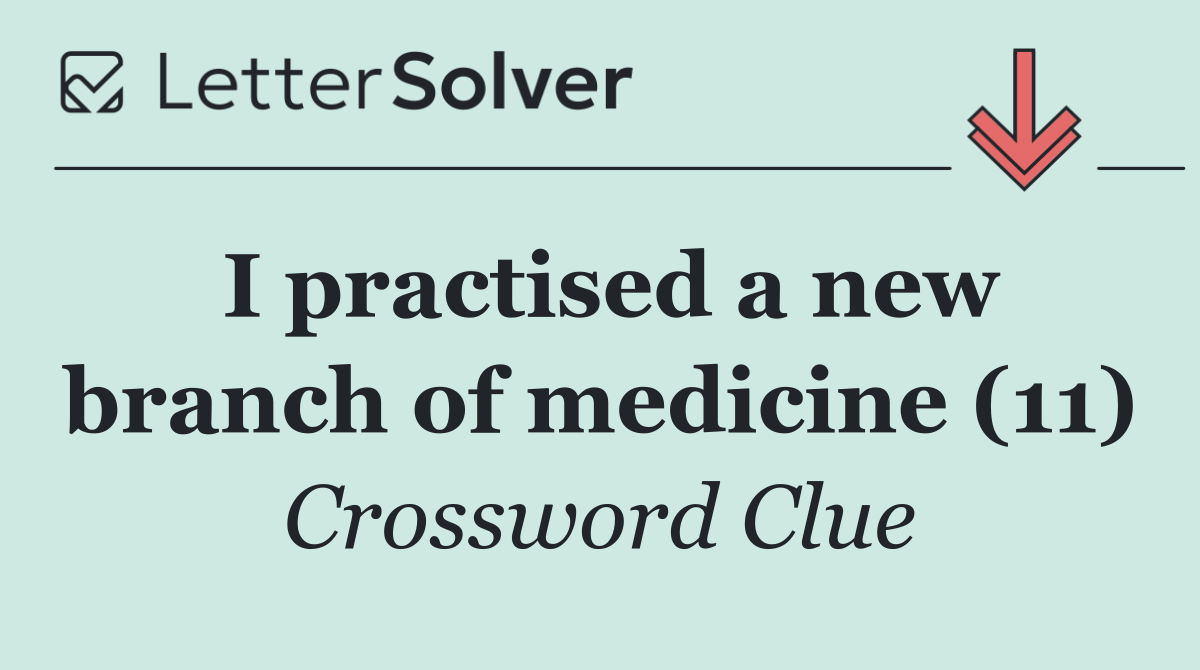 I practised a new branch of medicine (11)