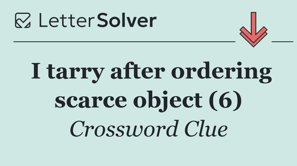 I tarry after ordering scarce object (6)