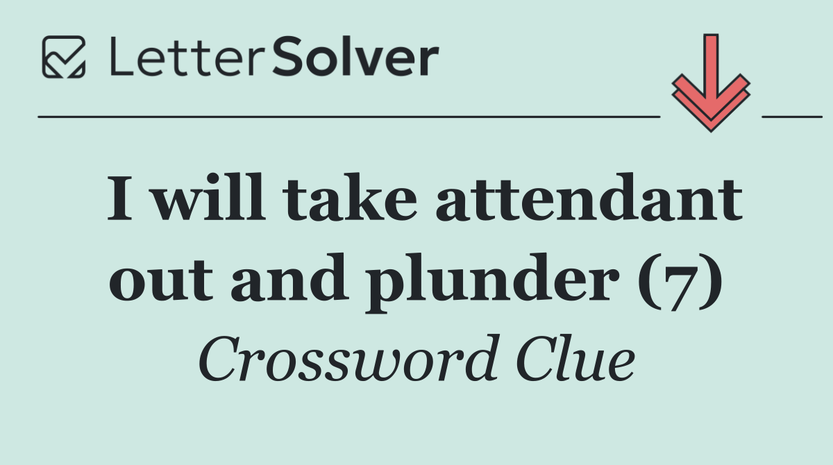 I will take attendant out and plunder (7)