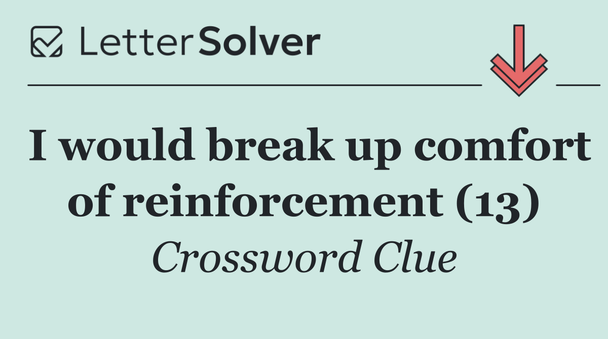 I would break up comfort of reinforcement (13)