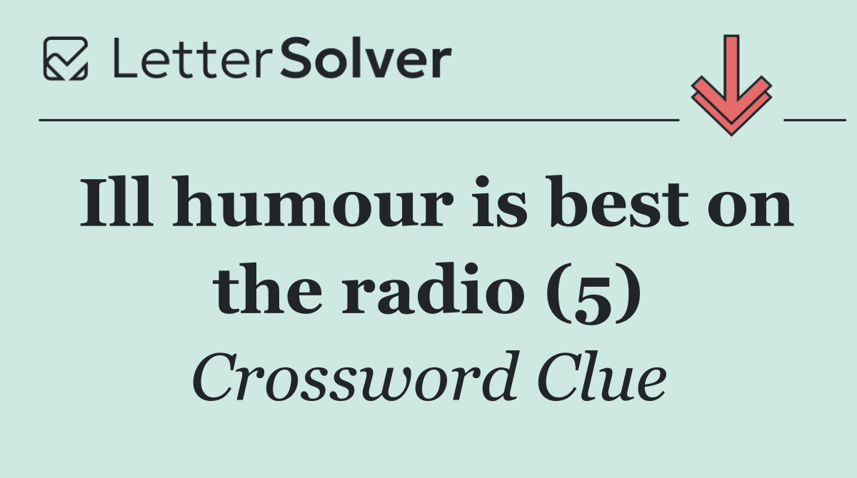 Ill humour is best on the radio (5)