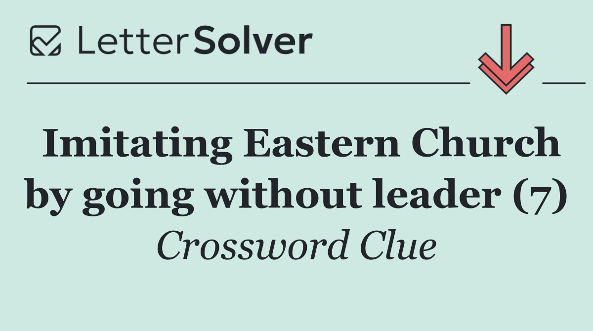 Imitating Eastern Church by going without leader (7)