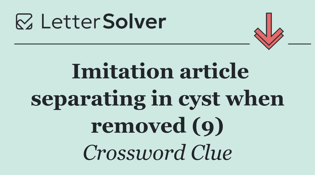 Imitation article separating in cyst when removed (9)