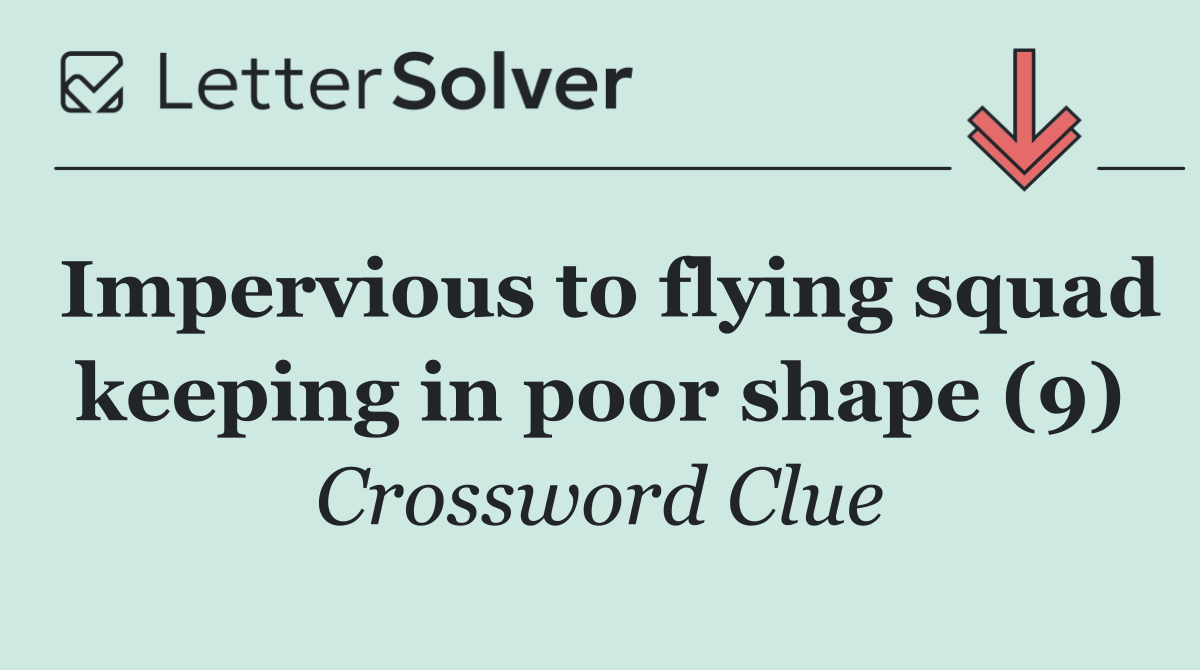 Impervious to flying squad keeping in poor shape (9)