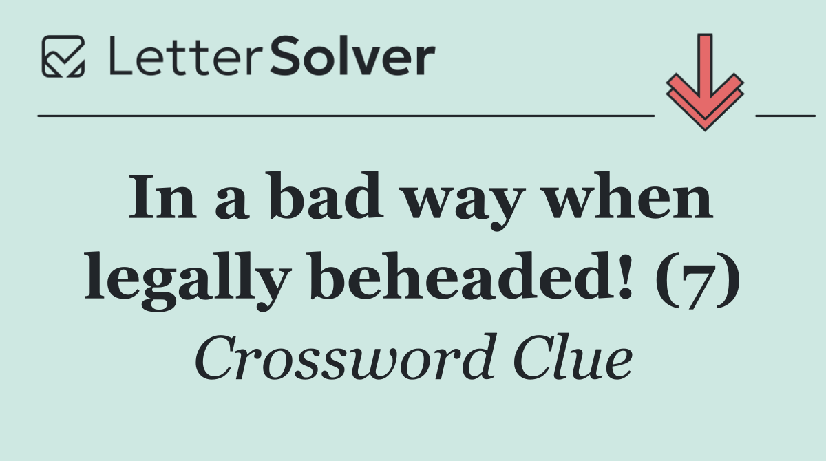 In a bad way when legally beheaded! (7)