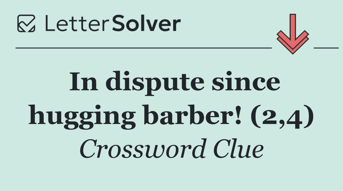 In dispute since hugging barber! (2,4)