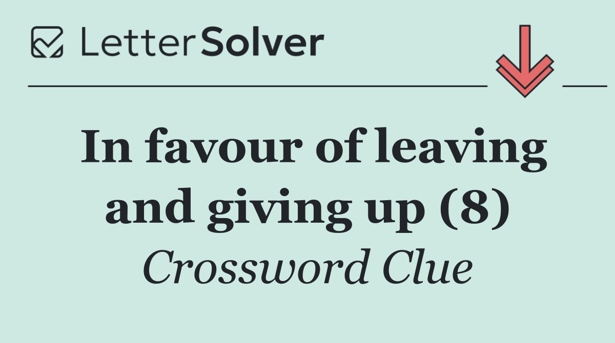 In favour of leaving and giving up (8)