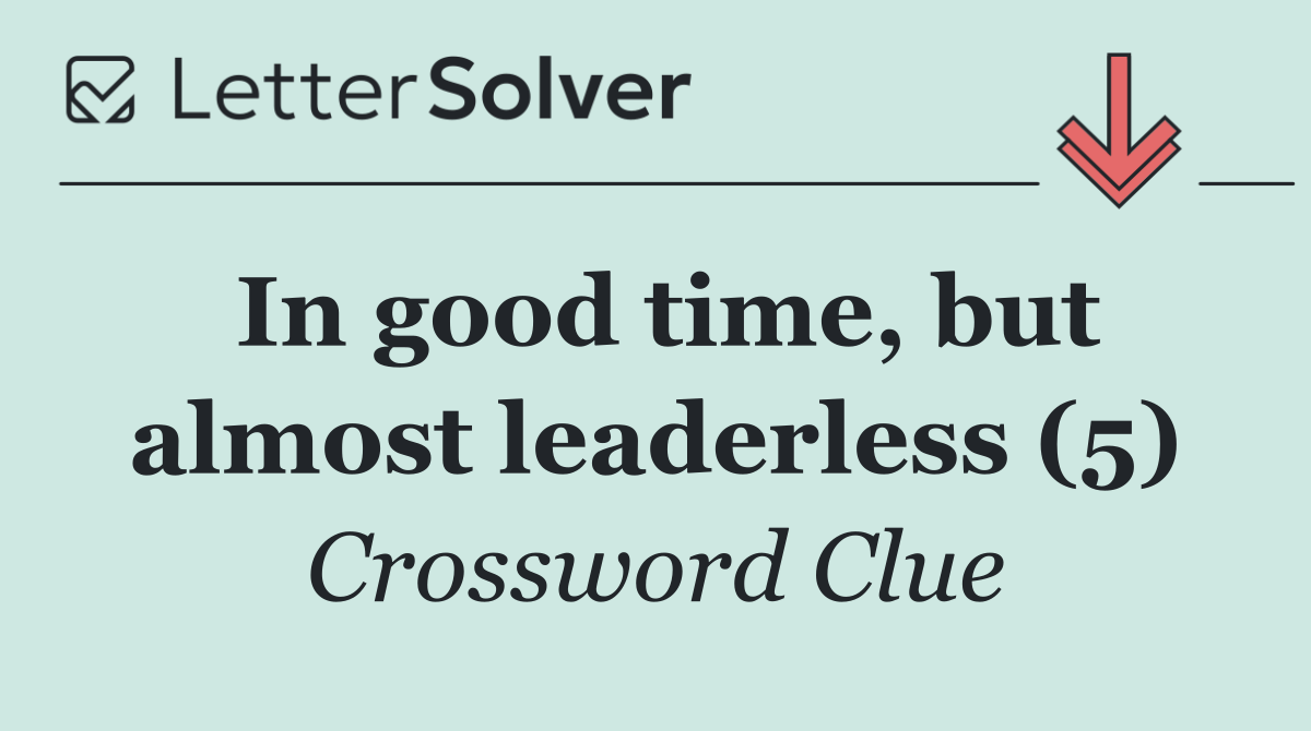 In good time, but almost leaderless (5)