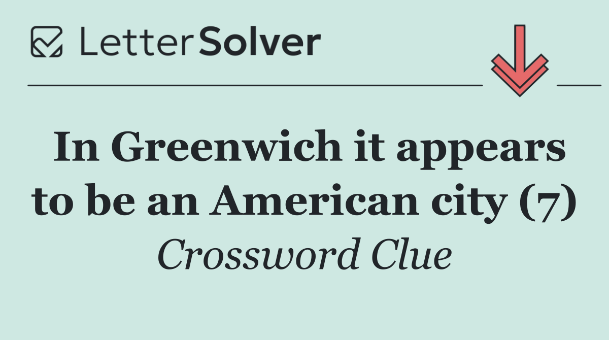 In Greenwich it appears to be an American city (7)