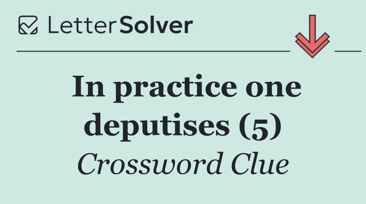 In practice one deputises (5)