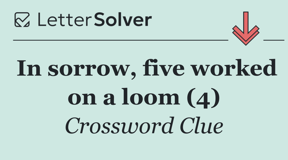 In sorrow, five worked on a loom (4)