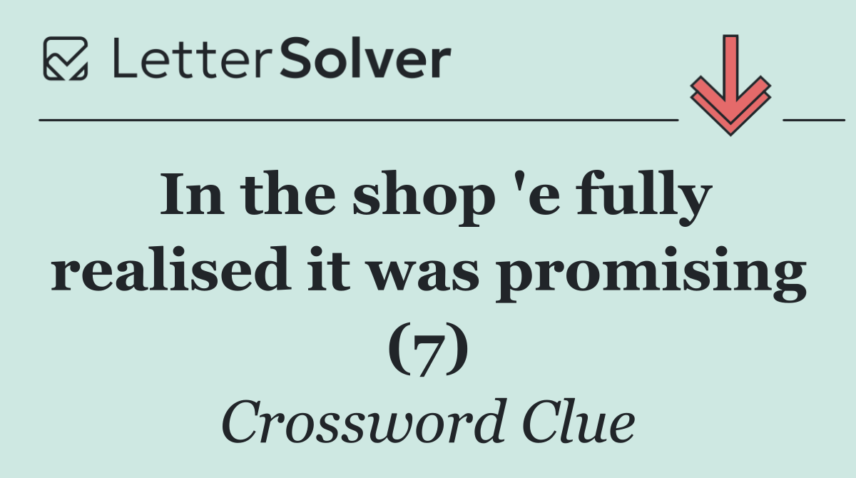 In the shop 'e fully realised it was promising (7)